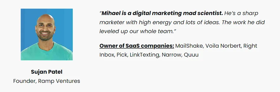 A testimonial section features a headshot of Sujan Patel, smiling against a blue background, to the left. To the right, a quote describes Mihael as a digital marketing mad scientist and a sharp marketer with high energy and lots of ideas who leveled up their team. Below the quote, Sujan Patel is identified as the Founder of Ramp Ventures and the Owner of SaaS companies like MailShake, Voila Norbert, Right Inbox, Pick, LinkTexting, Narrow, and Quuu.